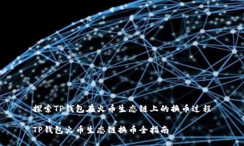 探索TP钱包在火币生态链上的换币过程

TP钱包火币生态链换币全指南