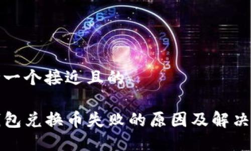 思考一个接近且的

TP钱包兑换币失败的原因及解决办法