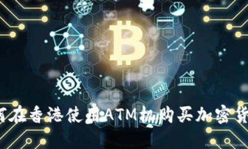 如何在香港使用ATM机购买加密货币？