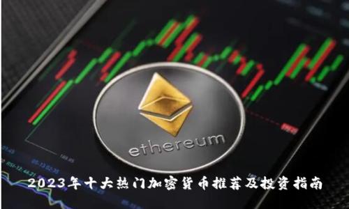 2023年十大热门加密货币推荐及投资指南