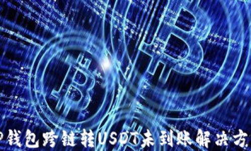 
TP钱包跨链转USDT未到账解决方案