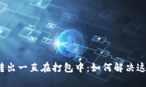 TP钱包转出一直在打包中：如何解决这个问题？