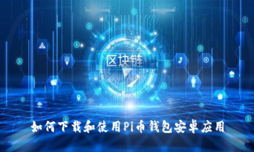 如何下载和使用Pi币钱包安卓应用