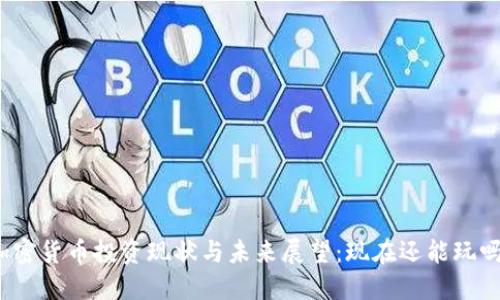 加密货币投资现状与未来展望：现在还能玩吗？