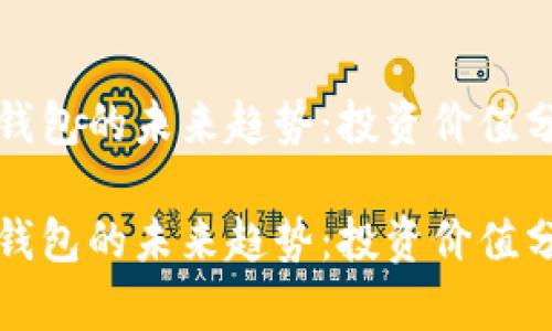 TP钱包的未来趋势：投资价值分析

TP钱包的未来趋势：投资价值分析