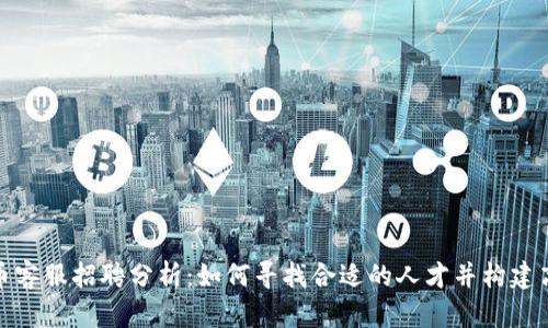 加密货币客服招聘分析：如何寻找合适的人才并构建高效团队