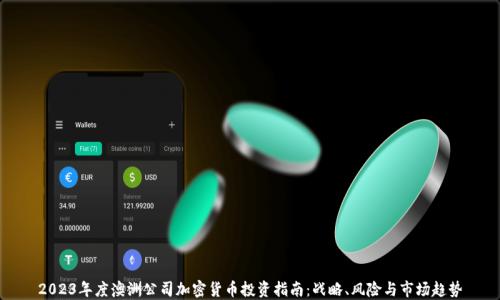 
2023年度澳洲公司加密货币投资指南：战略、风险与市场趋势