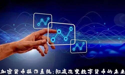
加密货币操作系统：彻底改变数字货币的未来