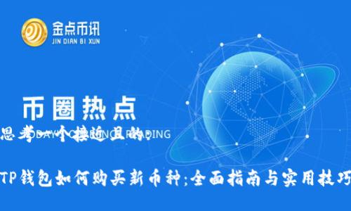 思考一个接近且的:

TP钱包如何购买新币种：全面指南与实用技巧