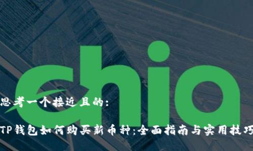 思考一个接近且的:

TP钱包如何购买新币种：全面指南与实用技巧