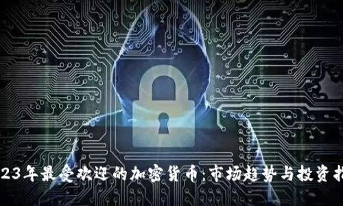 2023年最受欢迎的加密货币：市场趋势与投资指南