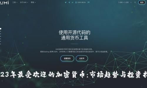 2023年最受欢迎的加密货币：市场趋势与投资指南