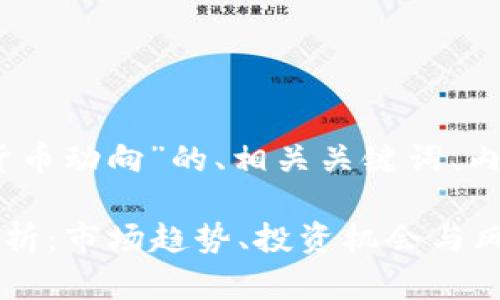 好的，以下是关于“加密货币动向”的、相关关键词、内容大纲和问题详细介绍。

2023年加密货币动向分析：市场趋势、投资机会与风险