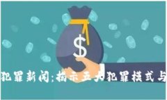加密货币犯罪新闻：揭示