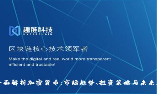 : 全面解析加密货币：市场趋势、投资策略与未来展望