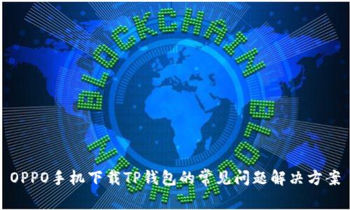 OPPO手机下载TP钱包的常见问题解决方案
