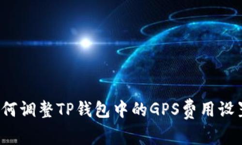 如何调整TP钱包中的GPS费用设置？