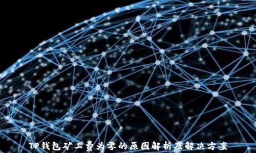 
TP钱包矿工费为零的原因解析及解决方案