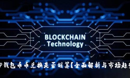 TP钱包币币兑换是否划算？全面解析与市场趋势