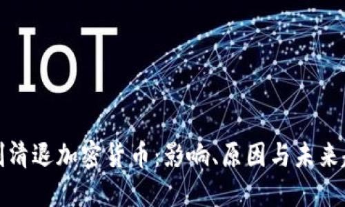 强制清退加密货币：影响、原因与未来趋势
