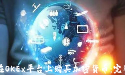 
如何在OKEx平台上购买加密货币：完整指南