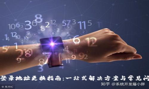 TP钱包登录地址更换指南：一站式解决方案与常见问题解答