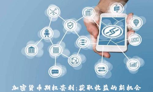 
加密货币期权套利：获取收益的新机会