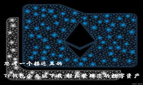 思考一个接近且的

TP钱包企业版下载：轻松管理您的数字资产
