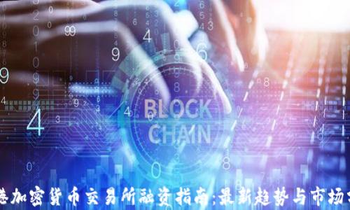 
香港加密货币交易所融资指南：最新趋势与市场分析
