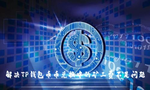 解决TP钱包币币兑换中的矿工费不足问题