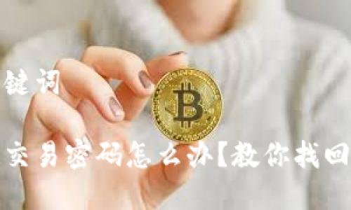 思考的及关键词

tp钱包忘记交易密码怎么办？教你找回和重设方法