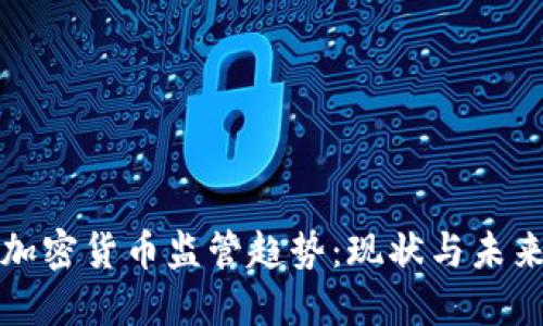 全球加密货币监管趋势：现状与未来发展