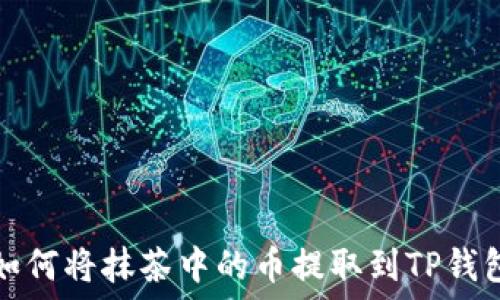   
如何将抹茶中的币提取到TP钱包