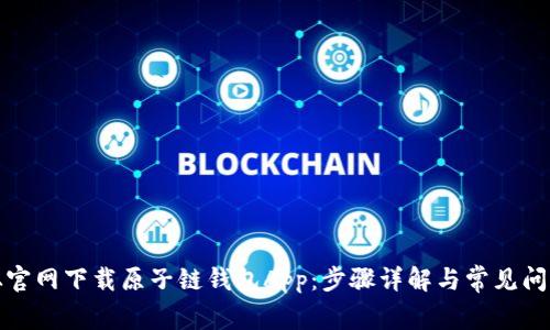 如何从官网下载原子链钱包App：步骤详解与常见问题解答