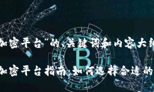 以下是关于“货币加密平台”的、关键词和内容大纲：

2023年最佳货币加密平台指南：如何选择合适的平台投资加密货币
