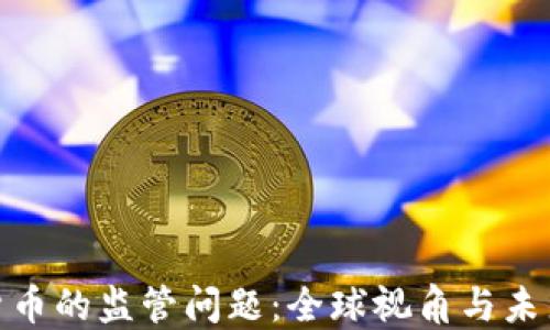 
加密货币的监管问题：全球视角与未来趋势