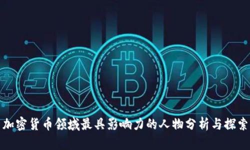 加密货币领域最具影响力的人物分析与探索