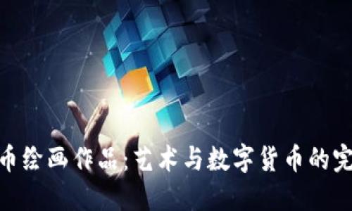 加密货币绘画作品：艺术与数字货币的完美结合