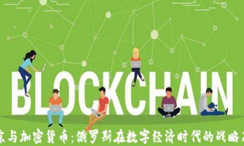 
普京与加密货币：俄罗斯在数字经济时代的战略布局