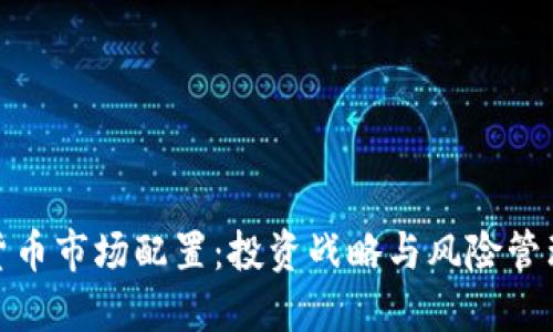 加密货币市场配置：投资战略与风险管理全解