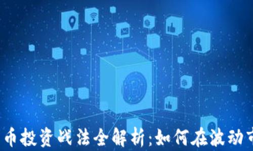 
2023年加密货币投资战法全解析：如何在波动市场中稳定收益