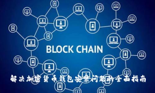 解决加密货币钱包安装问题的全面指南