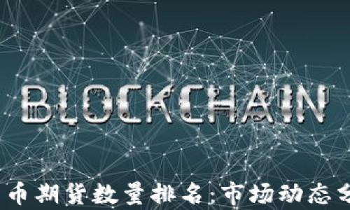 
2023年加密货币期货数量排名：市场动态分析与投资策略