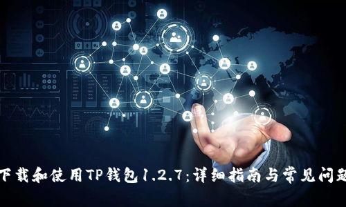 如何下载和使用TP钱包1.2.7：详细指南与常见问题解答