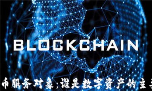 
加密货币服务对象：谁是数字资产的主要用户？