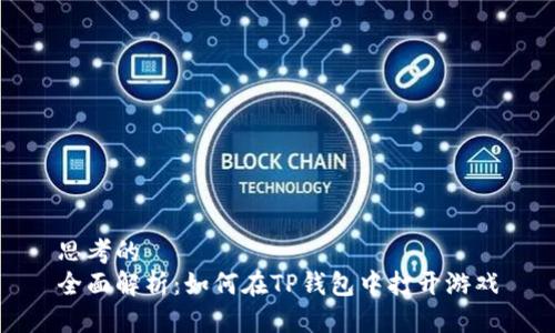 思考的
全面解析：如何在TP钱包中打开游戏