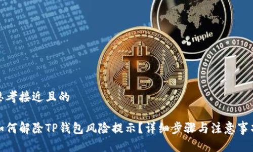 思考接近且的

如何解除TP钱包风险提示？详细步骤与注意事项