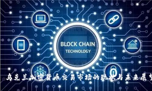 : 乌克兰加密货币交易市场的现状与未来展望