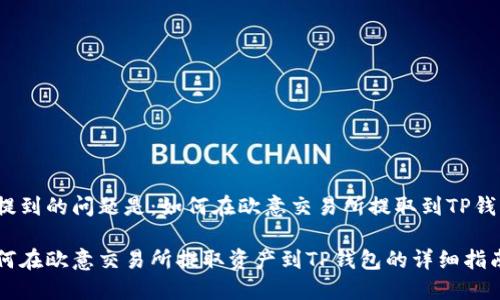 得提到的问题是：如何在欧意交易所提取到TP钱包？

如何在欧意交易所提取资产到TP钱包的详细指南