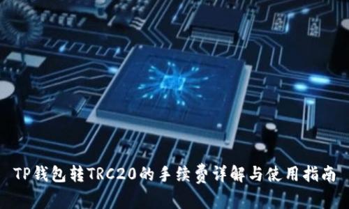 TP钱包转TRC20的手续费详解与使用指南